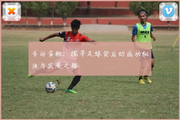 专访黄敏：探寻足球背后的成功秘诀与发展之路