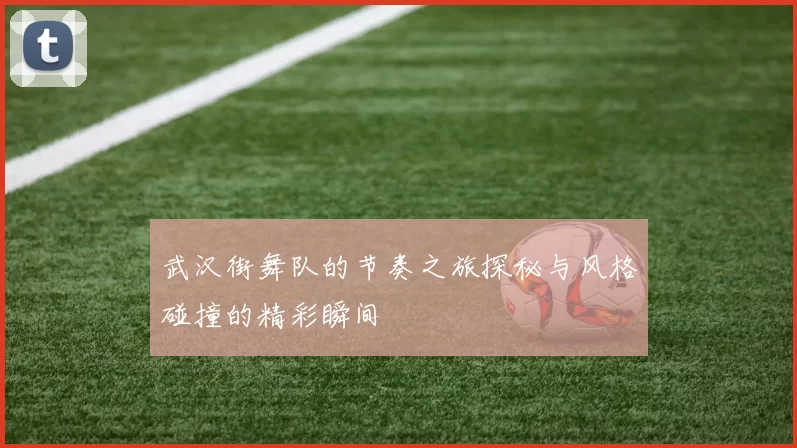 武汉街舞队的节奏之旅探秘与风格碰撞的精彩瞬间