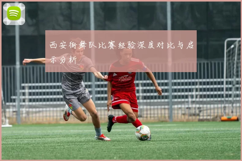 西安街舞队比赛经验深度对比与启示分析