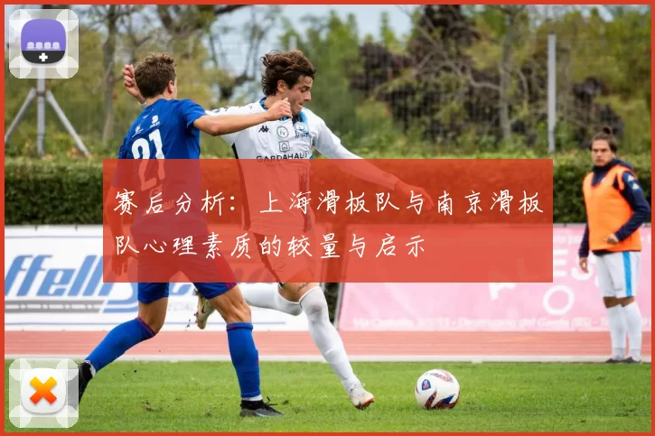 赛后分析：上海滑板队与南京滑板队心理素质的较量与启示