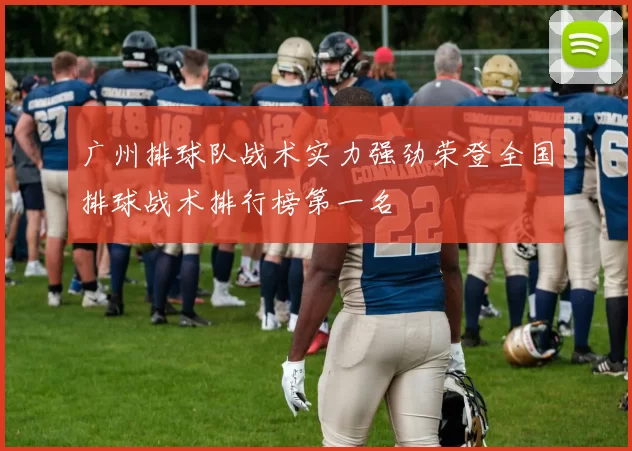 广州排球队战术实力强劲荣登全国排球战术排行榜第一名