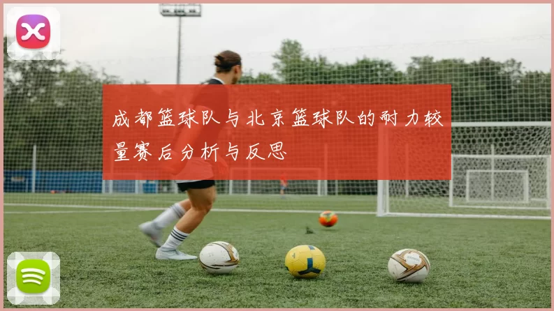 成都篮球队与北京篮球队的耐力较量赛后分析与反思