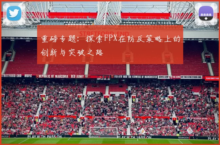 重磅专题：探索FPX在防反策略上的创新与突破之路
