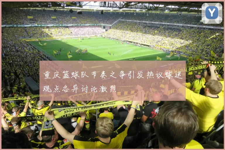 重庆篮球队节奏之争引发热议球迷观点各异讨论激烈