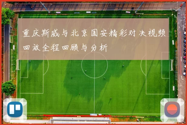 重庆斯威与北京国安精彩对决视频回放全程回顾与分析