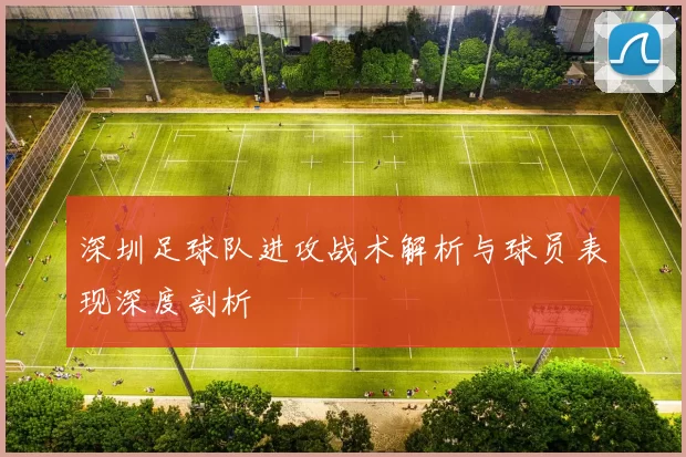 深圳足球队进攻战术解析与球员表现深度剖析