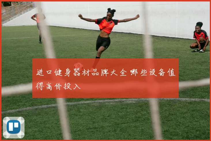 进口健身器材品牌大全 哪些设备值得高价投入