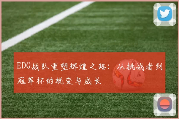 EDG战队重塑辉煌之路：从挑战者到冠军杯的蜕变与成长