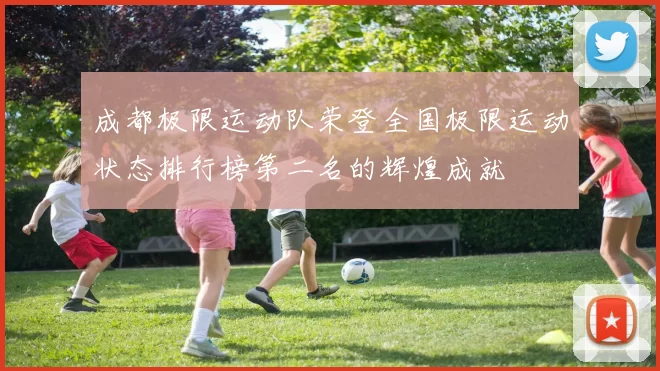 成都极限运动队荣登全国极限运动状态排行榜第二名的辉煌成就