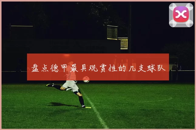 盘点德甲最具观赏性的几支球队