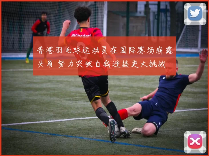 香港羽毛球运动员在国际赛场崭露头角 努力突破自我迎接更大挑战