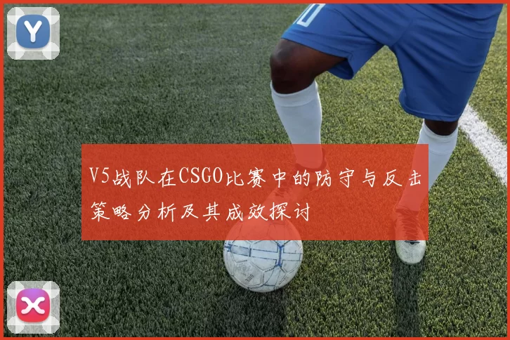 V5战队在CSGO比赛中的防守与反击策略分析及其成效探讨