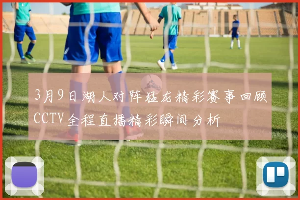 3月9日湖人对阵猛龙精彩赛事回顾CCTV全程直播精彩瞬间分析