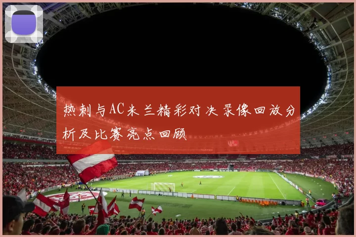 热刺与AC米兰精彩对决录像回放分析及比赛亮点回顾
