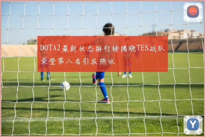 DOTA2最新状态排行榜揭晓TES战队荣登第八名引发热议