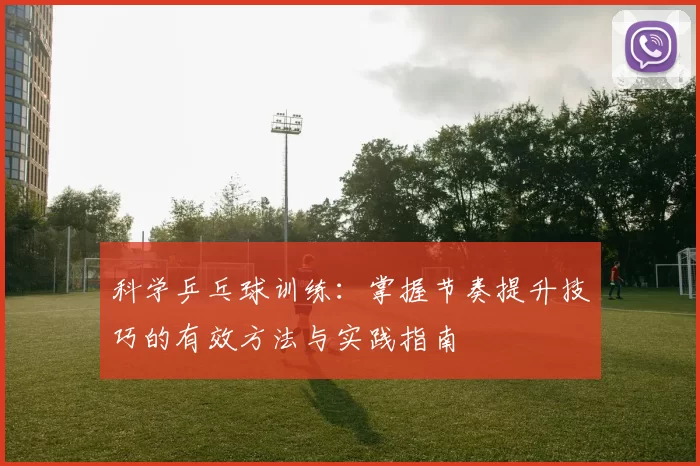 科学乒乓球训练：掌握节奏提升技巧的有效方法与实践指南