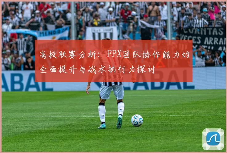 高校联赛分析：FPX团队协作能力的全面提升与战术执行力探讨