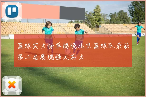 篮球实力榜单揭晓北京篮球队荣获第二名展现强大实力