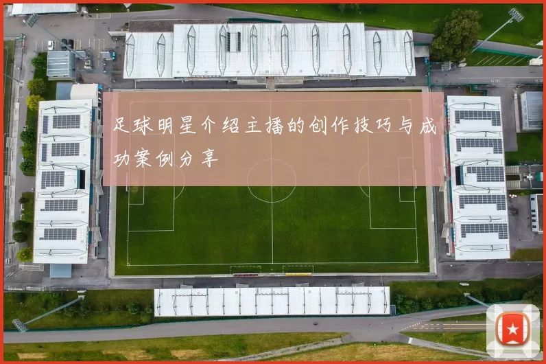 足球明星介绍主播的创作技巧与成功案例分享