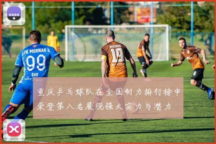 重庆乒乓球队在全国耐力排行榜中荣登第八名展现强大实力与潜力