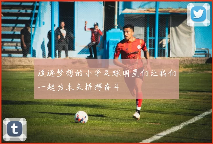 追逐梦想的小学足球明星们让我们一起为未来拼搏奋斗