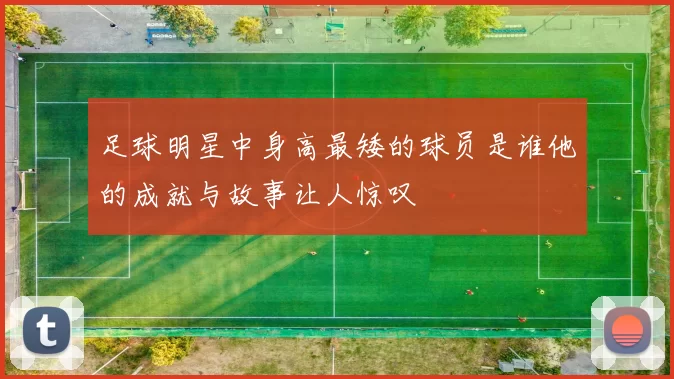 足球明星中身高最矮的球员是谁他的成就与故事让人惊叹