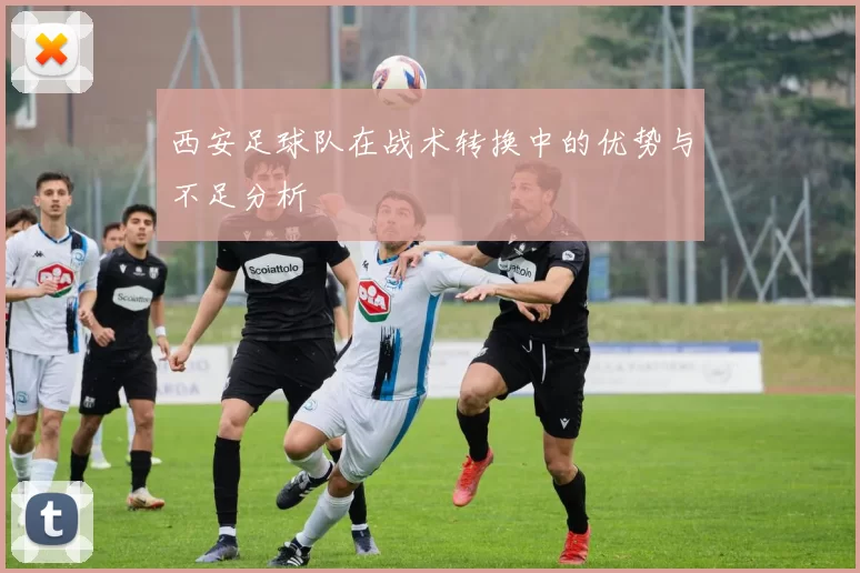 西安足球队在战术转换中的优势与不足分析