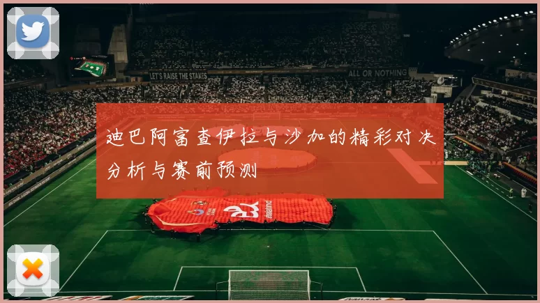 迪巴阿富查伊拉与沙加的精彩对决分析与赛前预测