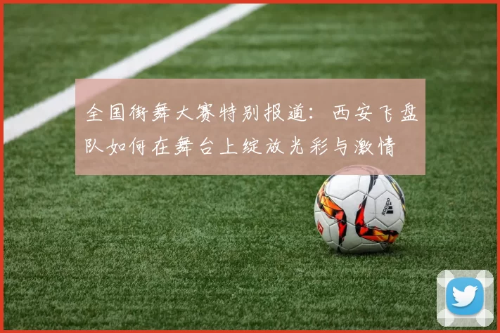 全国街舞大赛特别报道：西安飞盘队如何在舞台上绽放光彩与激情