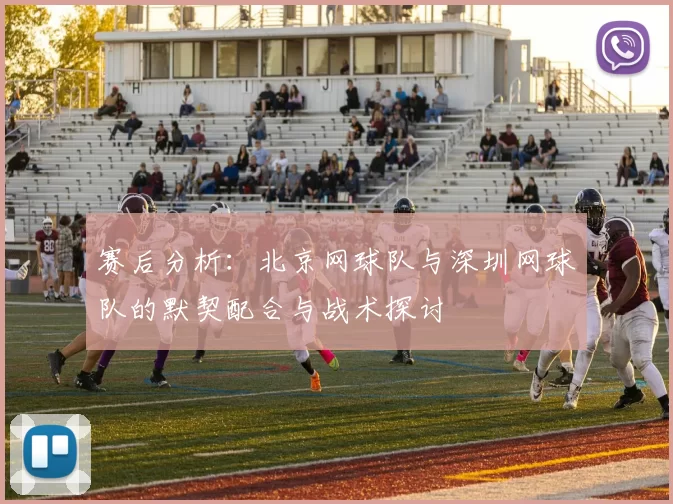 赛后分析：北京网球队与深圳网球队的默契配合与战术探讨