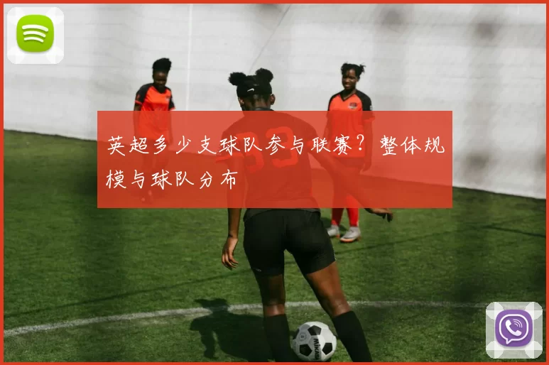 英超多少支球队参与联赛？整体规模与球队分布