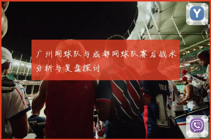 广州网球队与成都网球队赛后战术分析与复盘探讨