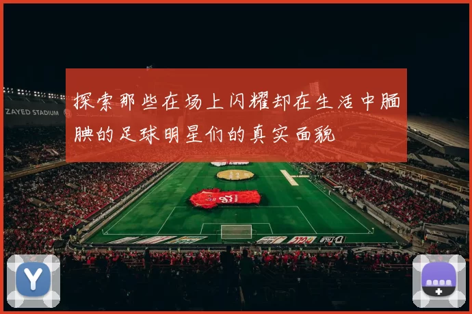 探索那些在场上闪耀却在生活中腼腆的足球明星们的真实面貌