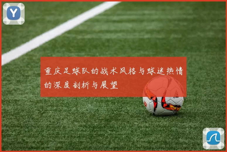 重庆足球队的战术风格与球迷热情的深度剖析与展望