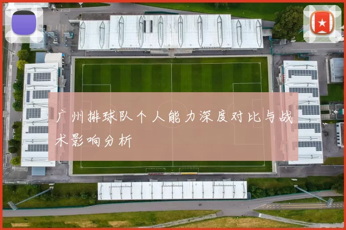 广州排球队个人能力深度对比与战术影响分析