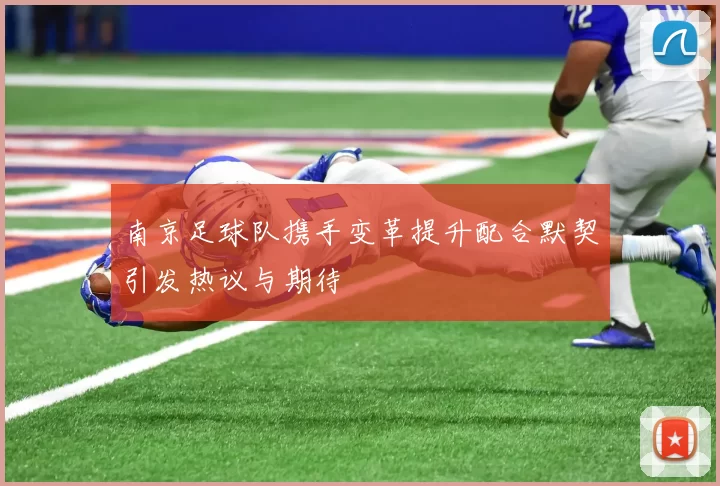 南京足球队携手变革提升配合默契引发热议与期待