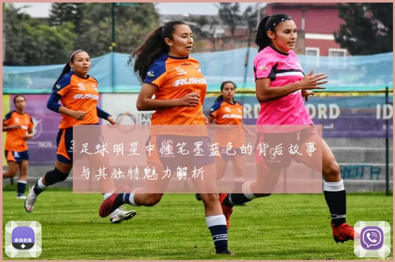 足球明星中性笔墨蓝色的背后故事与其独特魅力解析