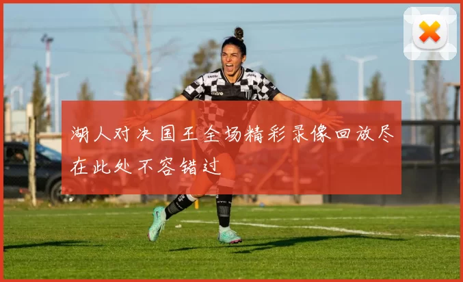 湖人对决国王全场精彩录像回放尽在此处不容错过