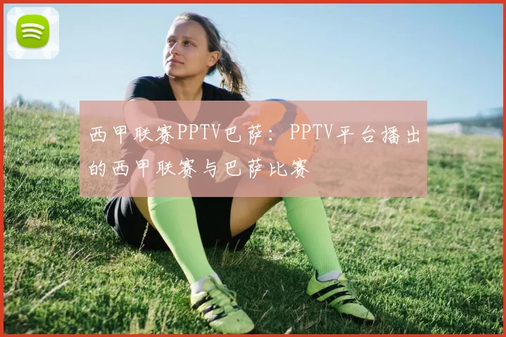 西甲联赛PPTV巴萨：PPTV平台播出的西甲联赛与巴萨比赛