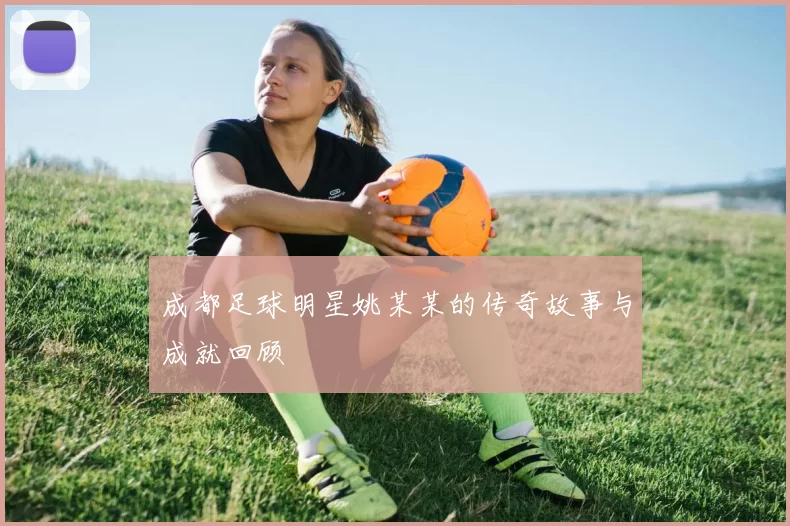成都足球明星姚某某的传奇故事与成就回顾