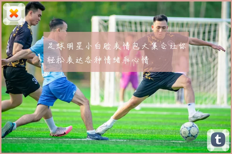 足球明星小白脸表情包大集合让你轻松表达各种情绪和心情
