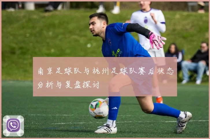 南京足球队与杭州足球队赛后状态分析与复盘探讨