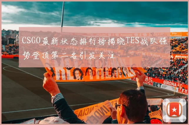 CSGO最新状态排行榜揭晓TES战队强势登顶第二名引发关注