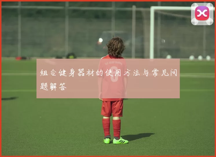 组合健身器材的使用方法与常见问题解答