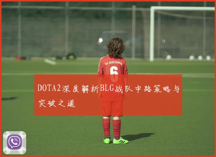 DOTA2深度解析BLG战队中路策略与突破之道