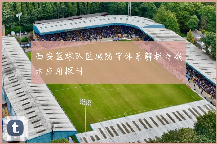 西安篮球队区域防守体系解析与战术应用探讨
