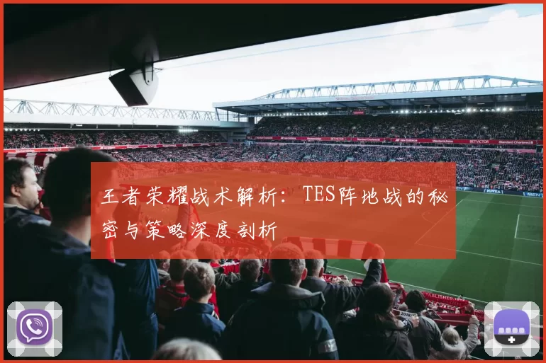 王者荣耀战术解析：TES阵地战的秘密与策略深度剖析