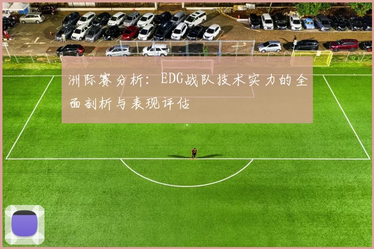 洲际赛分析：EDG战队技术实力的全面剖析与表现评估
