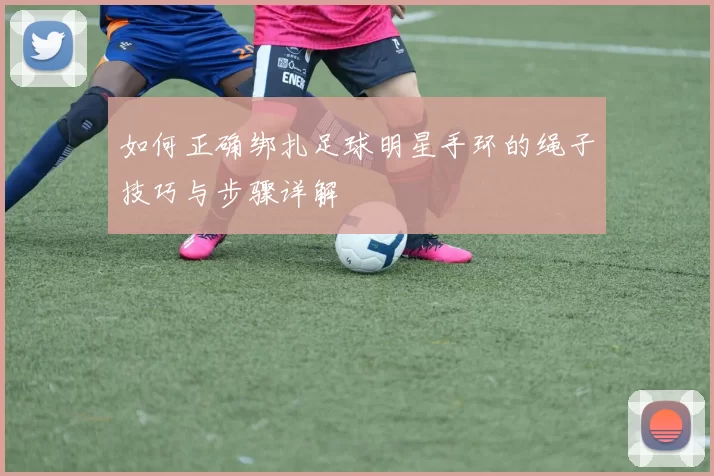 如何正确绑扎足球明星手环的绳子技巧与步骤详解