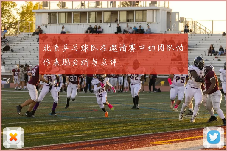 北京乒乓球队在邀请赛中的团队协作表现分析与点评